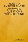 HOW TO ANSWER THOSE AWKWARD QUESTIONS WHEN SELLING