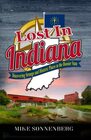 Lost In Indiana Discovering Strange and Historic Places in the Hoosier State