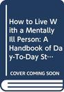 How to Live With a Mentally Ill Person A Handbook of DayToDay Strategies