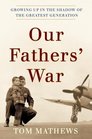 Our Fathers' War  Growing Up in the Shadow of the Greatest Generation