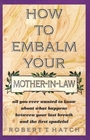 How to Embalm Your MotherInLaw or All You Ever Wanted to Know About What Happens Between Your Last Breath and the First Spadeful