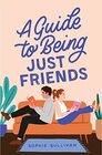 A Guide to Being Just Friends A Novel