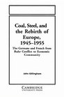 Coal Steel and the Rebirth of Europe 19451955 The Germans and French from Ruhr Conflict to Economic Community
