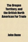 The Oregon Territory and the British North American Fur Trade