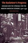 The Racketeer's Progress Chicago and the Struggle for the Modern American Economy 19001940