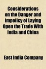 Considerations on the Danger and Impolicy of Laying Open the Trade With India and China