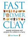 Fast Polymer Clay Speedy Techniques and Projects for Crafters in a Hurry