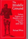 The Middle Ground : Indians, Empires, and Republics in the Great Lakes Region, 1650-1815 (Studies in North American Indian History)