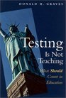 Testing Is Not Teaching What Should Count in Education