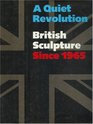 A Quiet Revolution British Sculpture Since 1965
