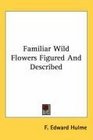 Familiar Wild Flowers Figured And Described