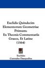 Euclidis Quindecim Elementorum Geometriae Primum Ex Theonis Commentariis Graece Et Latine