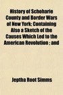 History of Schoharie County and Border Wars of New York; Containing Also a Sketch of the Causes Which Led to the American Revolution ; and