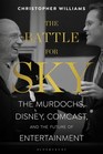 The Battle for Sky The Murdochs Disney Comcast and the Future of Entertainment