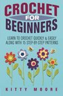 Crochet For Beginners: Learn To Crochet Quickly & Easily Along With 15 Step-By-Step Patterns
