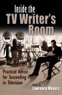 Inside the TV Writer's Room Practical Advice For Succeeding in Television