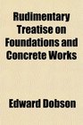 Rudimentary Treatise on Foundations and Concrete Works