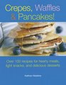 Crepes Waffles And Pancakes Over 100 Recipes for Hearty Meals Light Snacks And Delicious Desserts