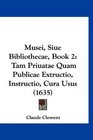 Musei Siue Bibliothecae Book 2 Tam Priuatae Quam Publicae Extructio Instructio Cura Usus