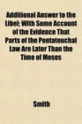 Additional Answer to the Libel With Some Account of the Evidence That Parts of the Pentateuchal Law Are Later Than the Time of Moses