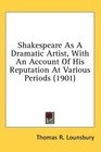 Shakespeare As A Dramatic Artist With An Account Of His Reputation At Various Periods