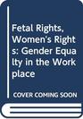 Fetal Rights Women's Rights Gender Equalty in the Workplace