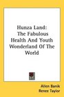 Hunza Land The Fabulous Health And Youth Wonderland Of The World