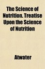 The Science of Nutrition Treatise Upon the Science of Nutrition