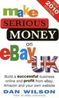 Make Serious Money on eBay Uk Build a Successful Business Online and Profit from eBay Amazon and Your Own Website