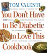 You Don't Have to be Diabetic to Love This Cookbook 250 Amazing Dishes for People With Diabetes and Their Families and Friends