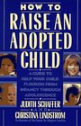 How to Raise an Adopted Child A Guide to Help Your Child Flourish from Infancy Through Adolescence