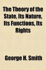 The Theory of the State Its Nature Its Functions Its Rights