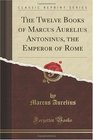 The Twelve Books of Marcus Aurelius Antoninus the Emperor