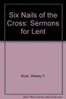 Six Nails of the Cross Sermons for Lent