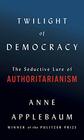Twilight of Democracy The Seductive Lure of the Authoritarian State