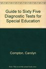 Guide to Sixty Five Diagnostic Tests for Special Education