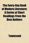 The EveryDay Book of Modern Literature A Series of Short Readings From the Best Authors