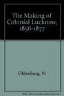 The Making of Colonial Lucknow 18561877