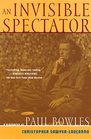 An Invisible Spectator A Biography of Paul Bowles