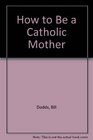 How to Be a Catholic Mother