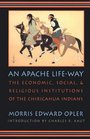 An Apache LifeWay The Economic Social and Religious Institutions of the Chiricahua Indians