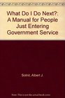 What Do I Do Next A Manual for People Just Entering Government Service