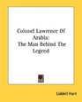 Colonel Lawrence Of Arabia The Man Behind The Legend