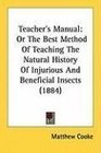 Teacher's Manual Or The Best Method Of Teaching The Natural History Of Injurious And Beneficial Insects