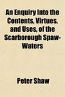 An Enquiry Into the Contents Virtues and Uses of the Scarborough SpawWaters