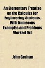 An Elementary Treatise on the Calculus for Engineering Students With Numerous Examples and Problems Worked Out