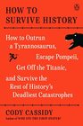 How to Survive History How to Outrun a Tyrannosaurus Escape Pompeii Get Off the Titanic and Survive the Rest of History's Deadliest Catastrophes