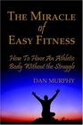 The Miracle of Easy Fitness How to Have an Athletic Body Without the Struggle