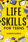 Life Skills for Teens How to Cook Clean Manage Money Fix Your Car Perform First Aid and Just About Everything in Between