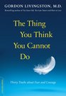 The Thing You Think You Cannot Do Thirty Truths about Fear and Courage